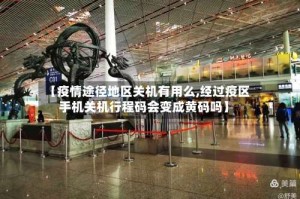 【疫情途径地区关机有用么,经过疫区手机关机行程码会变成黄码吗】