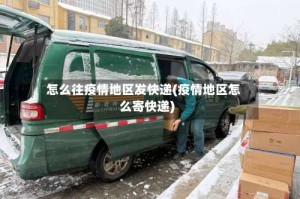 怎么往疫情地区发快递(疫情地区怎么寄快递)