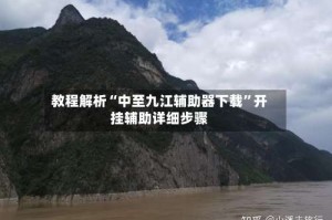 教程解析“中至九江辅助器下载”开挂辅助详细步骤