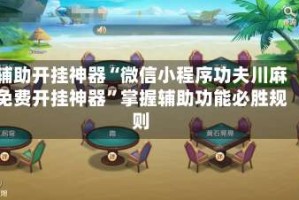 辅助开挂神器“微信小程序功夫川麻免费开挂神器”掌握辅助功能必胜规则