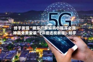 终于发现“微乐广东麻将小程序必赢神器免费安装”(详细透视教程)-知乎