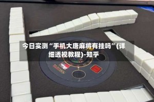 今日实测“手机大唐麻将有挂吗”(详细透视教程)-知乎