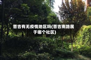 晋吉有无疫情地区吗(晋吉南路属于哪个社区)