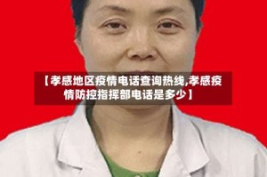 【孝感地区疫情电话查询热线,孝感疫情防控指挥部电话是多少】