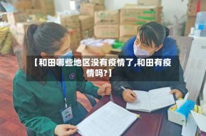 【和田哪些地区没有疫情了,和田有疫情吗?】