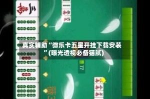 真实辅助“微乐卡五星开挂下载安装”(曝光透视必备猫腻)