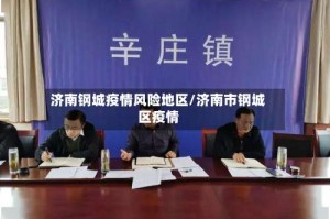 济南钢城疫情风险地区/济南市钢城区疫情
