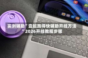 实测辅助”壹起跑得快辅助开挂方法”2026开挂教程步骤