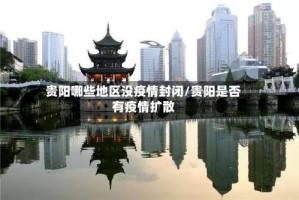 贵阳哪些地区没疫情封闭/贵阳是否有疫情扩散