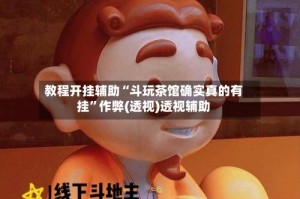 教程开挂辅助“斗玩茶馆确实真的有挂”作弊(透视)透视辅助