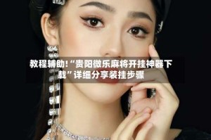 教程辅助!“贵阳微乐麻将开挂神器下载”详细分享装挂步骤