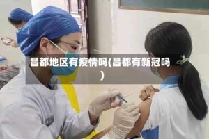 昌都地区有疫情吗(昌都有新冠吗)