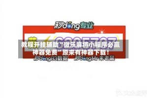 教程开挂辅助“微乐麻将小程序必赢神器免费”原来有神器下载！