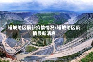 塔城地区最新疫情情况/塔城地区疫情最新消息