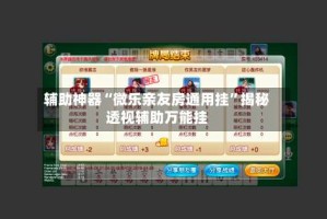 辅助神器“微乐亲友房通用挂”揭秘透视辅助万能挂