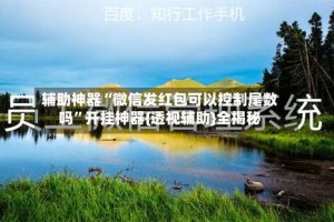 辅助神器“微信发红包可以控制尾数吗”开挂神器{透视辅助}全揭秘