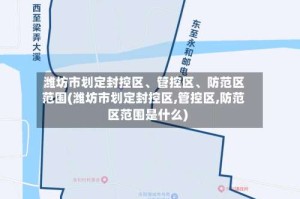 潍坊市划定封控区、管控区、防范区范围(潍坊市划定封控区,管控区,防范区范围是什么)