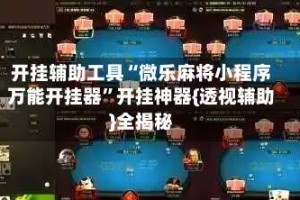开挂辅助工具“微乐麻将小程序万能开挂器”开挂神器{透视辅助}全揭秘