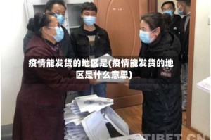 疫情能发货的地区是(疫情能发货的地区是什么意思)