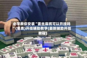 必学教你安装“姜丝麻将可以开挂吗”(免费)开挂辅助教学(最新辅助开挂教程)