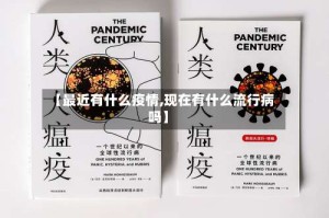 【最近有什么疫情,现在有什么流行病吗】