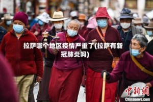拉萨哪个地区疫情严重了(拉萨有新冠肺炎吗)
