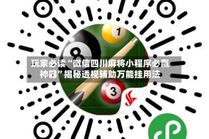 玩家必读“微信四川麻将小程序必赢神器”揭秘透视辅助万能挂用法