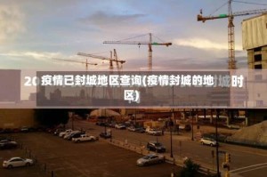 疫情已封城地区查询(疫情封城的地区)