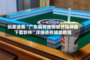 玩家速看“广东麻将推倒胡开挂神器下载软件”详细透视辅助教程
