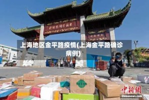 上海地区金平路疫情(上海金平路确诊病例)