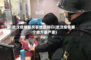 武汉疫情最厉害地区排行(武汉疫情那个地方最严重)