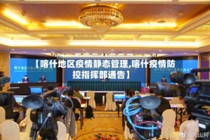 【喀什地区疫情静态管理,喀什疫情防控指挥部通告】