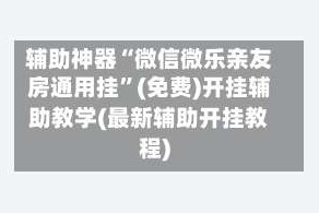 辅助神器“微信微乐亲友房通用挂”(免费)开挂辅助教学(最新辅助开挂教程)
