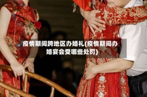 疫情期间跨地区办婚礼(疫情期间办婚宴会受哪些处罚)