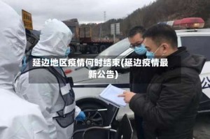 延边地区疫情何时结束(延边疫情最新公告)