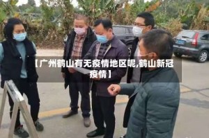 【广州鹤山有无疫情地区呢,鹤山新冠疫情】
