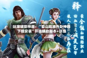 玩家辅助神器：“蜀山麻将外卦神器下载安装”开挂辅助脚本+详细