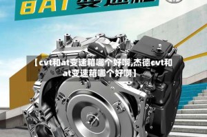 【cvt和at变速箱哪个好啊,杰德cvt和at变速箱哪个好啊】