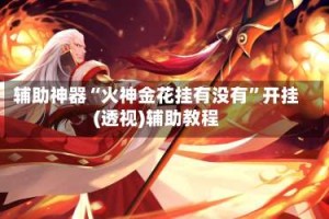 辅助神器“火神金花挂有没有”开挂(透视)辅助教程