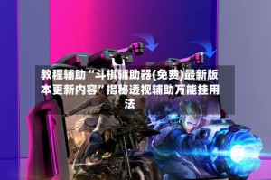 教程辅助“斗棋辅助器(免费)最新版本更新内容”揭秘透视辅助万能挂用法