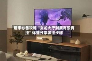 玩家必备攻略“玄龙大厅到底有没有挂”详细分享装挂步骤