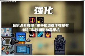 玩家必看教程“终于知道佛手在线有挂吗”科技辅助神器手机
