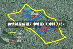 疫情封控范围天津地区(天津封了吗)