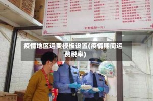 疫情地区运费模板设置(疫情期间运费税率)