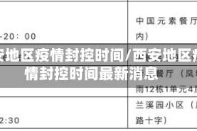 西安地区疫情封控时间/西安地区疫情封控时间最新消息