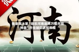 我来教大家“微乐河南麻将万能开挂神器”开挂辅助透视教程