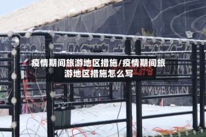 疫情期间旅游地区措施/疫情期间旅游地区措施怎么写