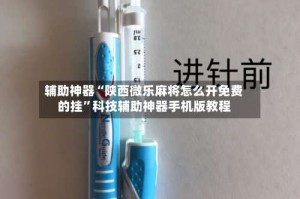 辅助神器“陕西微乐麻将怎么开免费的挂”科技辅助神器手机版教程