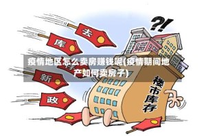 疫情地区怎么卖房赚钱呢(疫情期间地产如何卖房子)