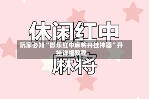 玩家必知“微乐红中麻将开挂神器”开挂详细教程